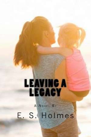 Leaving a Legacy de E. S. Holmes