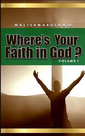 Where's Your Faith in God? Volume 1 de Walter Wardlaw Jr