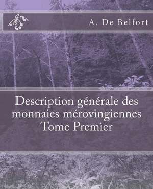 Description Generale Des Monnaies Merovingiennes Tome Premier de De Belfort, A.