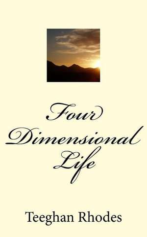 Four Dimensional Life de Teeghan Rhodes