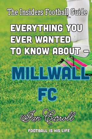 Everything You Ever Wanted to Know about - Millwall FC de MR Ian Carroll