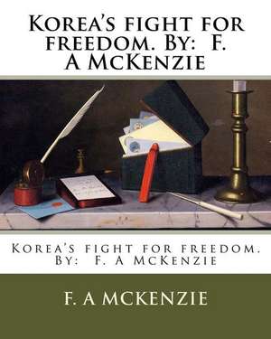 Korea's Fight for Freedom. by de F. A. McKenzie