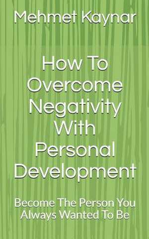 How to Overcome Negativity with Personal Development de Kaynar, Mehmet