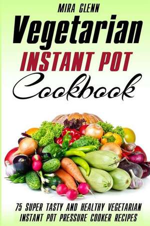 Vegetarian Instant Pot Cookbook de Glenn, Mira