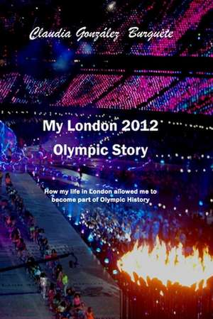 My London 2012 Olympic Story de Claudia Gonzalez Burguete