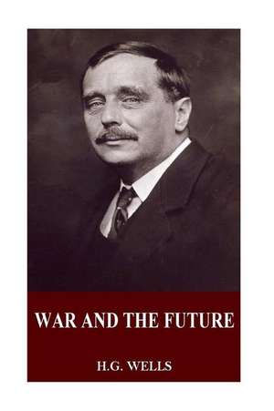War and the Future de H. G. Wells