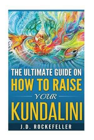 The Ultimate Guide on How to Raise Your Kundalini de Rockefeller, James David