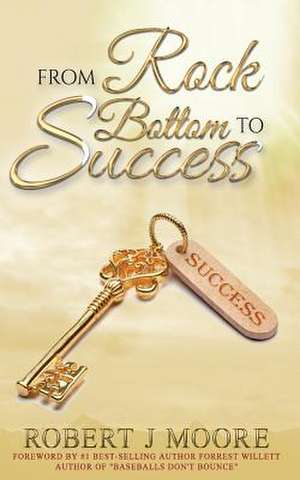 From Rock Bottom to Success de Robert J. Moore