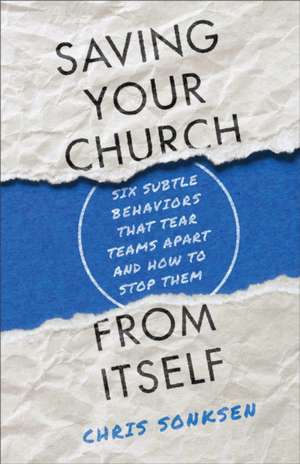 Saving Your Church from Itself – Six Subtle Behaviors That Tear Teams Apart and How to Stop Them de Chris Sonksen