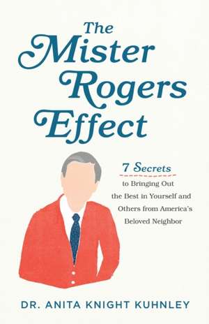 The Mister Rogers Effect – 7 Secrets to Bringing Out the Best in Yourself and Others from America`s Beloved Neighbor de Dr. Anita Knigh Kuhnley