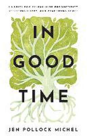 In Good Time – 8 Habits for Reimagining Productivity, Resisting Hurry, and Practicing Peace de Jen Pollock Michel