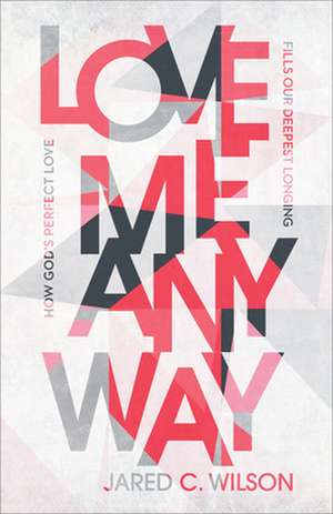 Love Me Anyway – How God`s Perfect Love Fills Our Deepest Longing de Jared C. Wilson