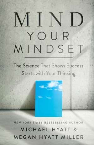 Mind Your Mindset – The Science That Shows Success Starts with Your Thinking de Michael Hyatt