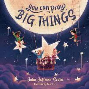 You Can Pray Big Things de Julia Jeffress Sadler