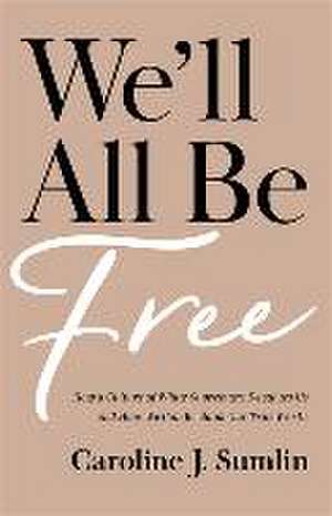 We`ll All Be Free – How a Culture of White Supremacy Devalues Us and How We Can Reclaim Our True Worth de Caroline J. Sumlin