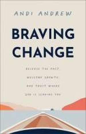 Braving Change – Release the Past, Welcome Growth, and Trust Where God Is Leading You de Andi Andrew