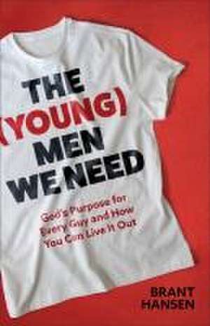 The (Young) Men We Need – God`s Purpose for Every Guy and How You Can Live It Out de Brant Hansen