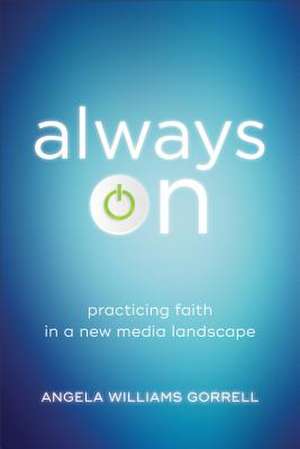 Always On – Practicing Faith in a New Media Landscape de Angela Williams Gorrell