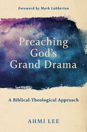 Preaching God`s Grand Drama – A Biblical–Theological Approach de Ahmi Lee