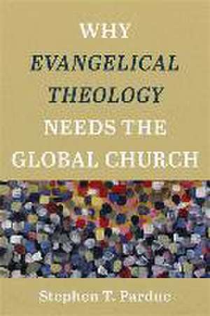 Why Evangelical Theology Needs the Global Church de Stephen T. Pardue