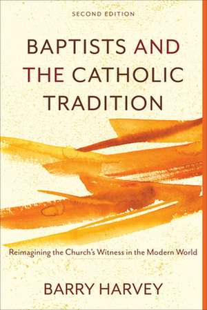 Baptists and the Catholic Tradition de Barry Harvey