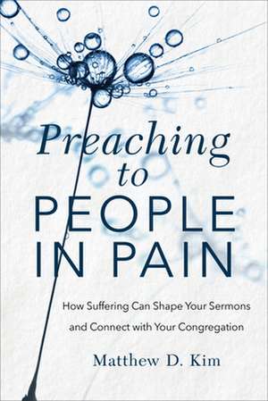 Preaching to People in Pain – How Suffering Can Shape Your Sermons and Connect with Your Congregation de Matthew D. Kim