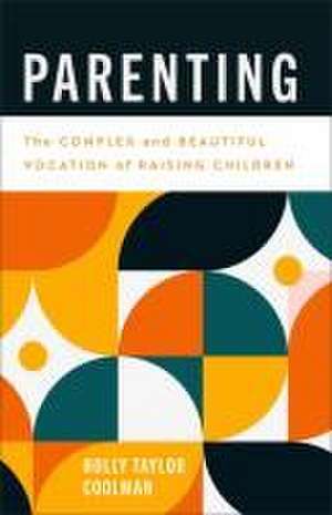 Parenting – The Complex and Beautiful Vocation of Raising Children de Holly Taylor Coolman