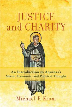 Justice and Charity – An Introduction to Aquinas`s Moral, Economic, and Political Thought de Michael P. Krom