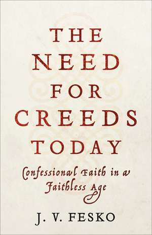 The Need for Creeds Today – Confessional Faith in a Faithless Age de J. V. Fesko