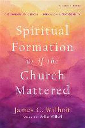 Spiritual Formation as if the Church Mattered – Growing in Christ through Community de James C. Wilhoit