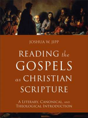 Reading the Gospels as Christian Scripture – A Literary, Canonical, and Theological Introduction de Joshua W. Jipp