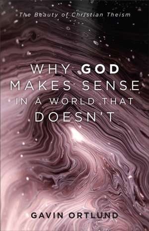 Why God Makes Sense in a World That Doesn`t – The Beauty of Christian Theism de Gavin Ortlund