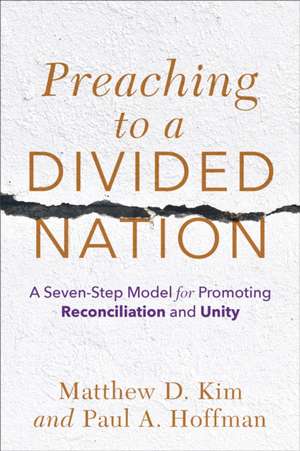 Preaching to a Divided Nation – A Seven–Step Model for Promoting Reconciliation and Unity de Matthew D. Kim