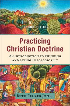 Practicing Christian Doctrine – An Introduction to Thinking and Living Theologically de Beth Felker Jones