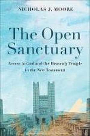 The Open Sanctuary – Access to God and the Heavenly Temple in the New Testament de Nicholas J. Moore