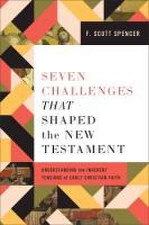 Seven Challenges That Shaped the New Testament – Understanding the Inherent Tensions of Early Christian Faith de F. Scott Spencer