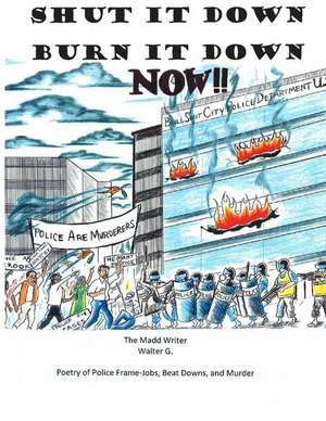 Shut It Down Burn It Down Now!! de Walter G., The Madd Writer