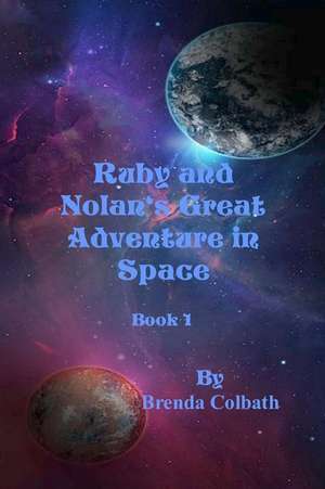 Ruby and Nolan's Great Adventure in Space Book 1 de Colbath, Brenda