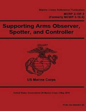 Marine Corps Reference Publication McRp 3-10f.2 (Formerly McWp 3-16.6) Supporting Arms Observer, Spotter, and Controller 2 May 2016 de United States Governmen Us Marine Corps