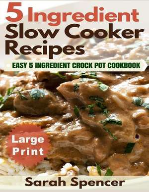 5 Ingredient Slow Cooker Recipes ***Large Print Edition*** de Sarah Spencer