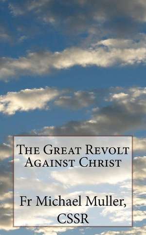 The Great Revolt Against Christ de Fr Michael Muller Cssr