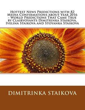 Hottest News Predictions with 82 Media Confirmations about Year 2016 - World Predictions That Came True by Clairvoyants Dimitrinka Staikova, Ivelina S de Dimitrinka Staikova