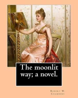 The Moonlit Way; A Novel. by de Robert W. Chambers