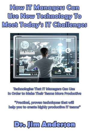 How It Managers Can Use New Technology to Meet Today's It Challenges de Jim Anderson