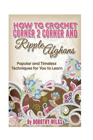 How to Crochet Corner 2 Corner and Ripple Afghans de Dorothy Wilks