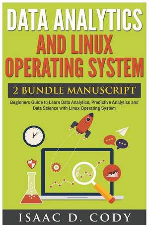 Data Analytics and Linux Operating System. Beginners Guide to Learn Data Analytics, Predictive Analytics and Data Science with Linux Operating System de Isaac D. Cody