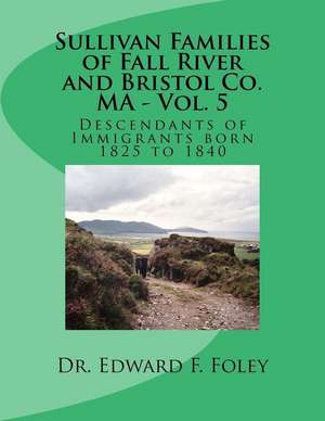 Sullivan Families of Fall River and Bristol Co. Ma - Vol. 5 de Foley, Dr Edward F.