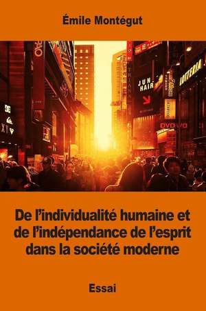 de L'Individualite Humaine Et de L'Independance de L'Esprit Dans La Societe Moderne de Emile Montegut