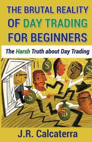 The Brutal Reality of Day Trading for Beginners de J. R. Calcaterra