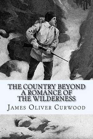 The Country Beyond - A Romance of the Wilderness de James Oliver Curwood